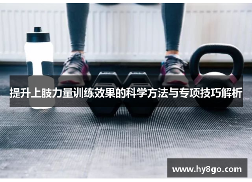 提升上肢力量训练效果的科学方法与专项技巧解析